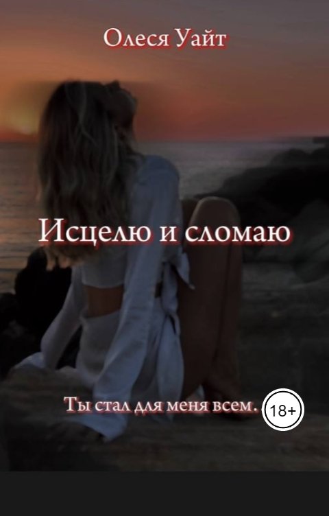 Обложка книги Олеся Уайт Исцелю и сломаю