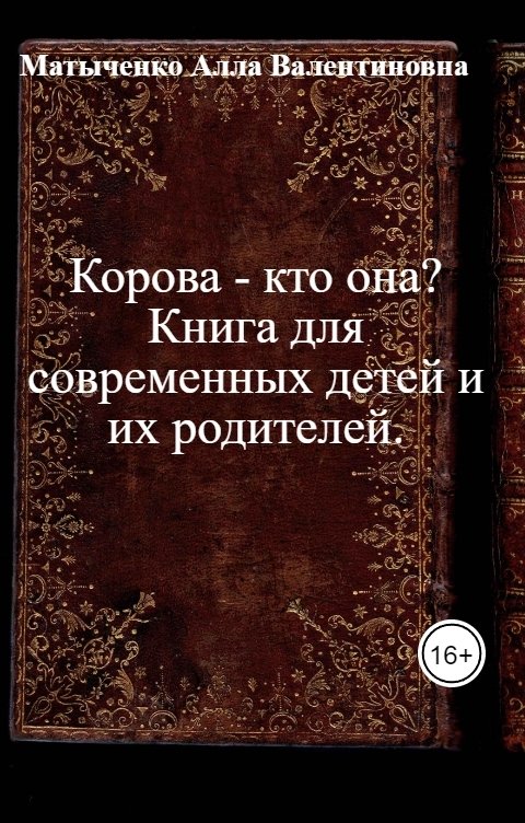 Обложка книги Матыченко Алла Валентиновна Корова - кто она? Книга для современных детей и их родителей.