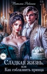 обложка книги Татьяна Рябинина "Сладкая жизнь, или Как соблазнить принца"