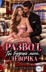 обложка книги Юлия Четвергова "Развод. Ты будешь моей, девочка"