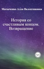 обложка книги Матыченко Алла Валентиновна, нет "История со счастливым концом. Возвращение"