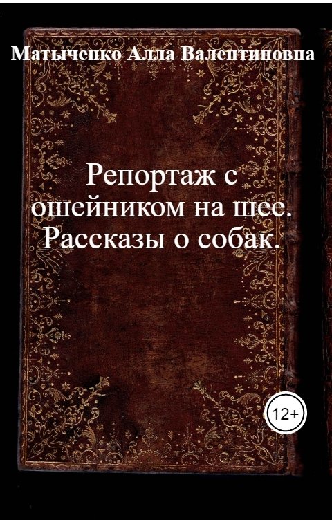 Обложка книги Матыченко Алла Валентиновна Репортаж с ошейником на шее. Рассказы о собак.