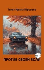 обложка книги Гильт Ирина Юрьевна "Против своей воли"