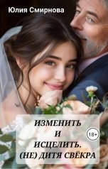 обложка книги Юлия Смирнова "Изменить и исцелить. (Не) дитя свёкра"