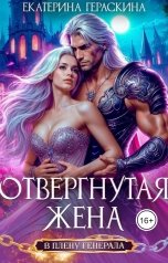 обложка книги Екатерина Гераскина "Отвергнутая жена. В плену генерала"